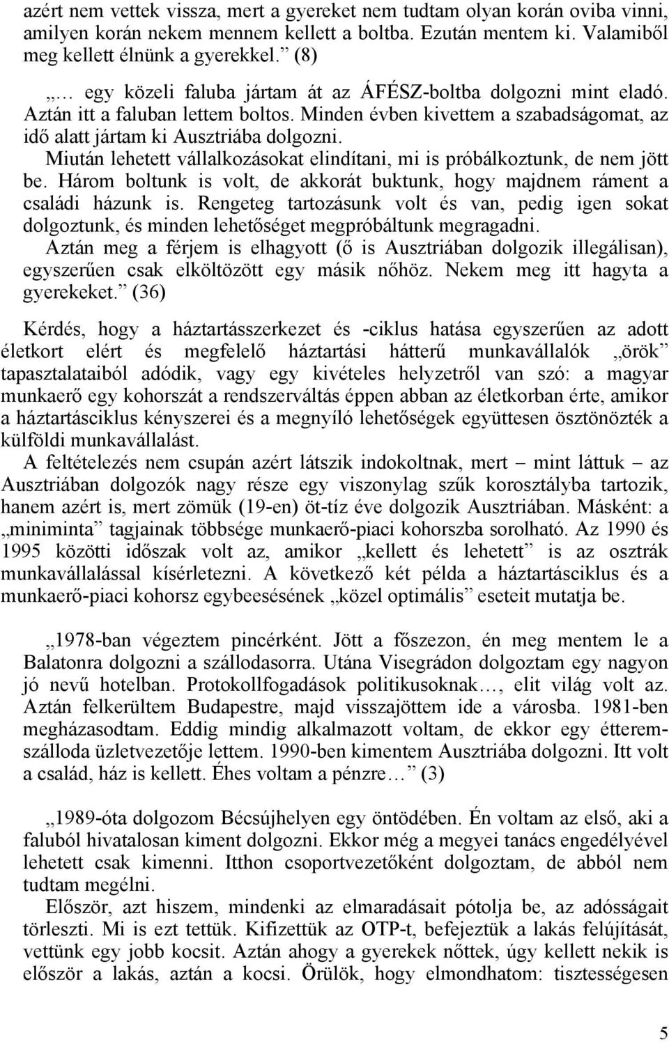 Miután lehetett vállalkozásokat elindítani, mi is próbálkoztunk, de nem jött be. Három boltunk is volt, de akkorát buktunk, hogy majdnem ráment a családi házunk is.