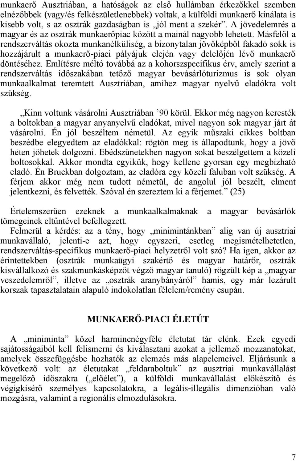 Másfelől a rendszerváltás okozta munkanélküliség, a bizonytalan jövőképből fakadó sokk is hozzájárult a munkaerő-piaci pályájuk elején vagy delelőjén lévő munkaerő döntéséhez.