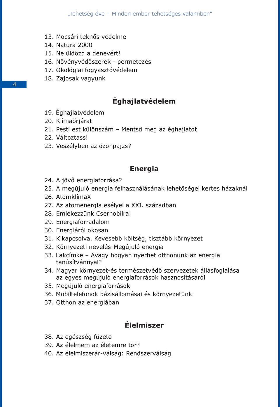 25. A megújuló energia felhasználásának lehetőségei kertes házaknál 26. AtomklímaX 27. Az atomenergia esélyei a XXI. században 28. Emlékezzünk Csernobilra! 29. Energiaforradalom 30.