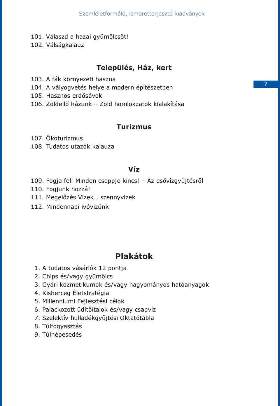 Minden cseppje kincs! Az esővízgyűjtésről 110. Fogjunk hozzá! 111. Megelőzés Vizek szennyvizek 112. Mindennapi ivóvizünk Plakátok 1. A tudatos vásárlók 12 pontja 2. Chips és/vagy gyümölcs 3.