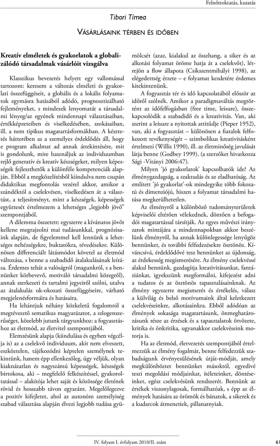 lényeg/az egyének mindennapi választásaiban, értékképzeteiben és viselkedésében, szokásaiban, ill. a nem tipikus magatartásformákban.