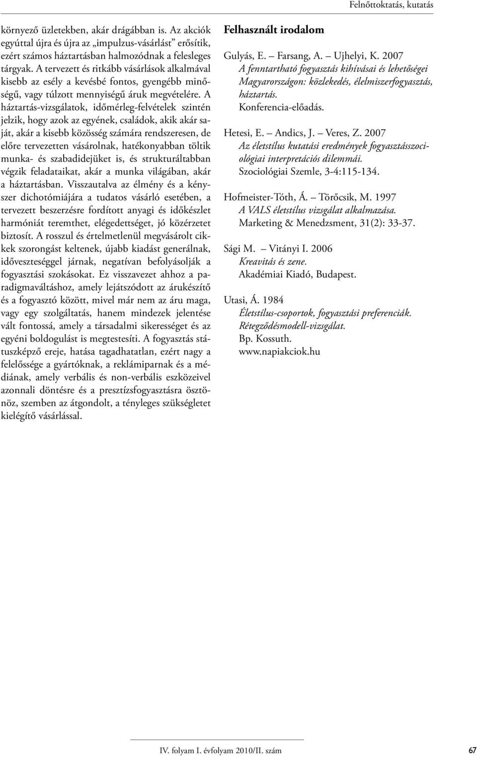 A háztartás-vizsgálatok, időmérleg-felvételek szintén jelzik, hogy azok az egyének, családok, akik akár saját, akár a kisebb közösség számára rendszeresen, de előre tervezetten vásárolnak,