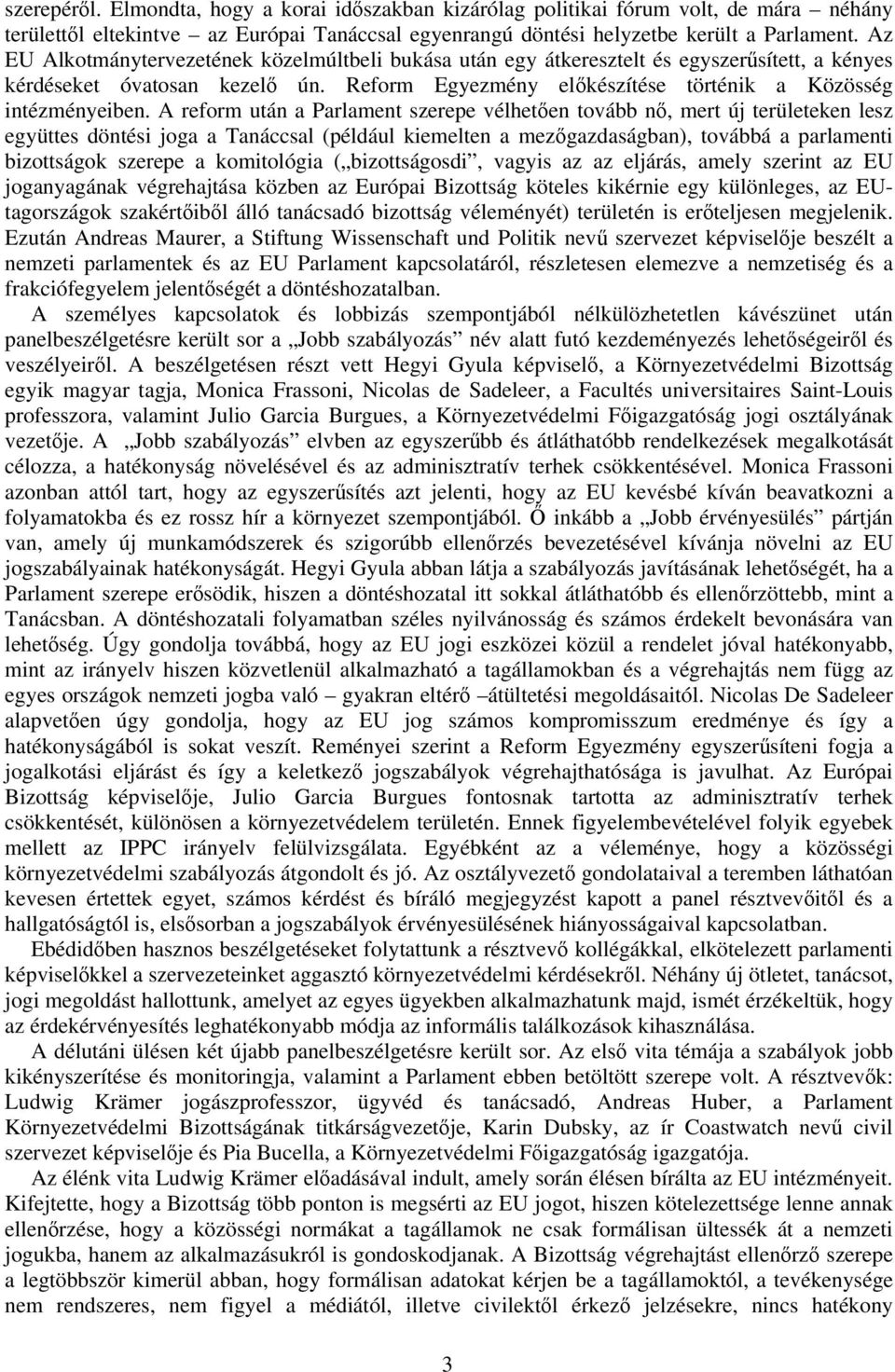 A reform után a Parlament szerepe vélhetően tovább nő, mert új területeken lesz együttes döntési joga a Tanáccsal (például kiemelten a mezőgazdaságban), továbbá a parlamenti bizottságok szerepe a