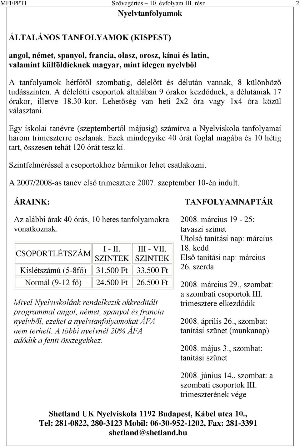 szombatig, délelőtt és délután vannak, 8 különböző tudásszinten. A délelőtti csoportok általában 9 órakor kezdődnek, a délutániak 17 órakor, illetve 18.30-kor.