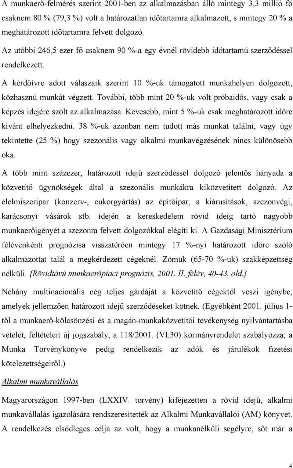 A kérdőívre adott válaszaik szerint 10 %-uk támogatott munkahelyen dolgozott, közhasznú munkát végzett. További, több mint 20 %-uk volt próbaidős, vagy csak a képzés idejére szólt az alkalmazása.