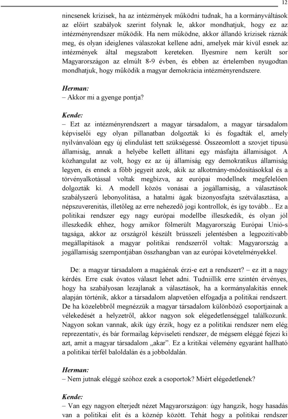 Ilyesmire nem került sor Magyarországon az elmúlt 8-9 évben, és ebben az értelemben nyugodtan mondhatjuk, hogy működik a magyar demokrácia intézményrendszere. Herman: Akkor mi a gyenge pontja?