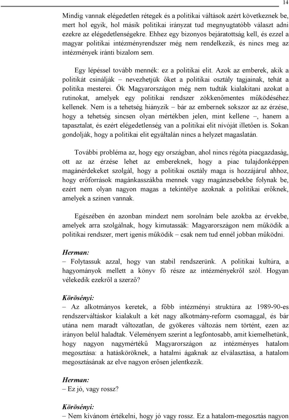 Egy lépéssel tovább mennék: ez a politikai elit. Azok az emberek, akik a politikát csinálják nevezhetjük őket a politikai osztály tagjainak, tehát a politika mesterei.