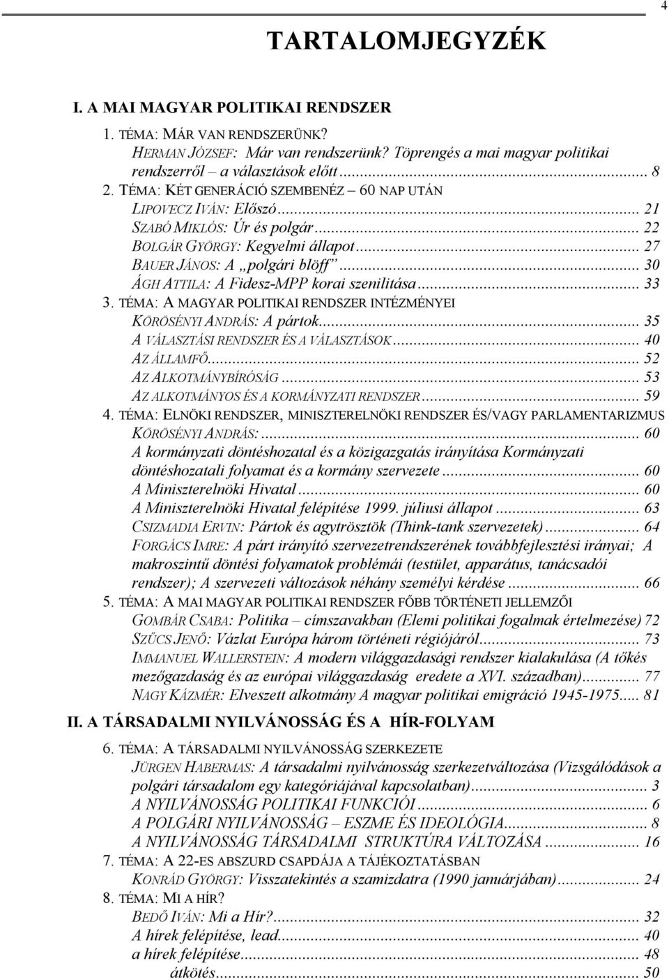 .. 30 ÁGH ATTILA: A Fidesz-MPP korai szenilitása... 33 3. TÉMA: A MAGYAR POLITIKAI RENDSZER INTÉZMÉNYEI KÖRÖSÉNYI ANDRÁS: A pártok... 35 A VÁLASZTÁSI RENDSZER ÉS A VÁLASZTÁSOK... 40 AZ ÁLLAMFŐ.