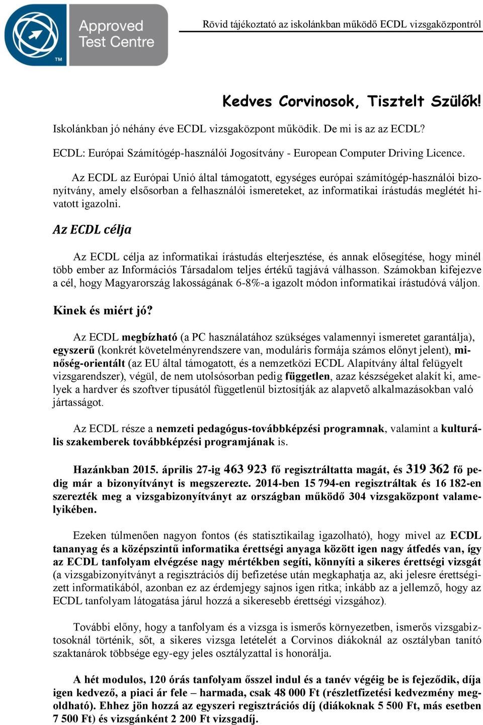 Az ECDL célja Az ECDL célja az informatikai írástudás elterjesztése, és annak elősegítése, hogy minél több ember az Információs Társadalom teljes értékű tagjává válhasson.