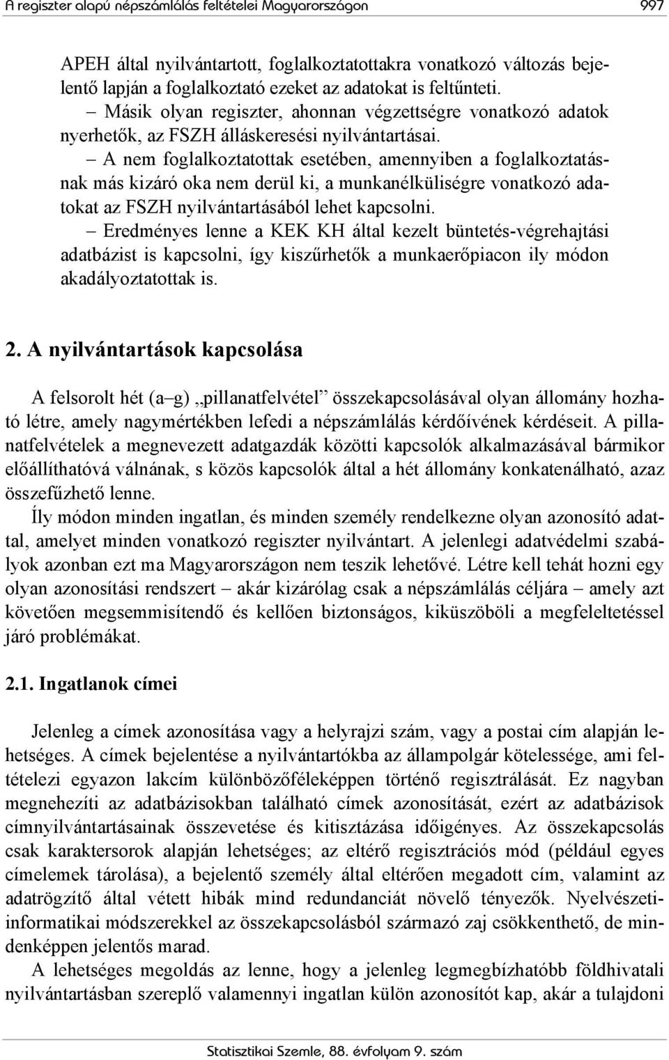 A nem foglalkoztatottak esetében, amennyiben a foglalkoztatásnak más kizáró oka nem derül ki, a munkanélküliségre vonatkozó adatokat az FSZH nyilvántartásából lehet kapcsolni.