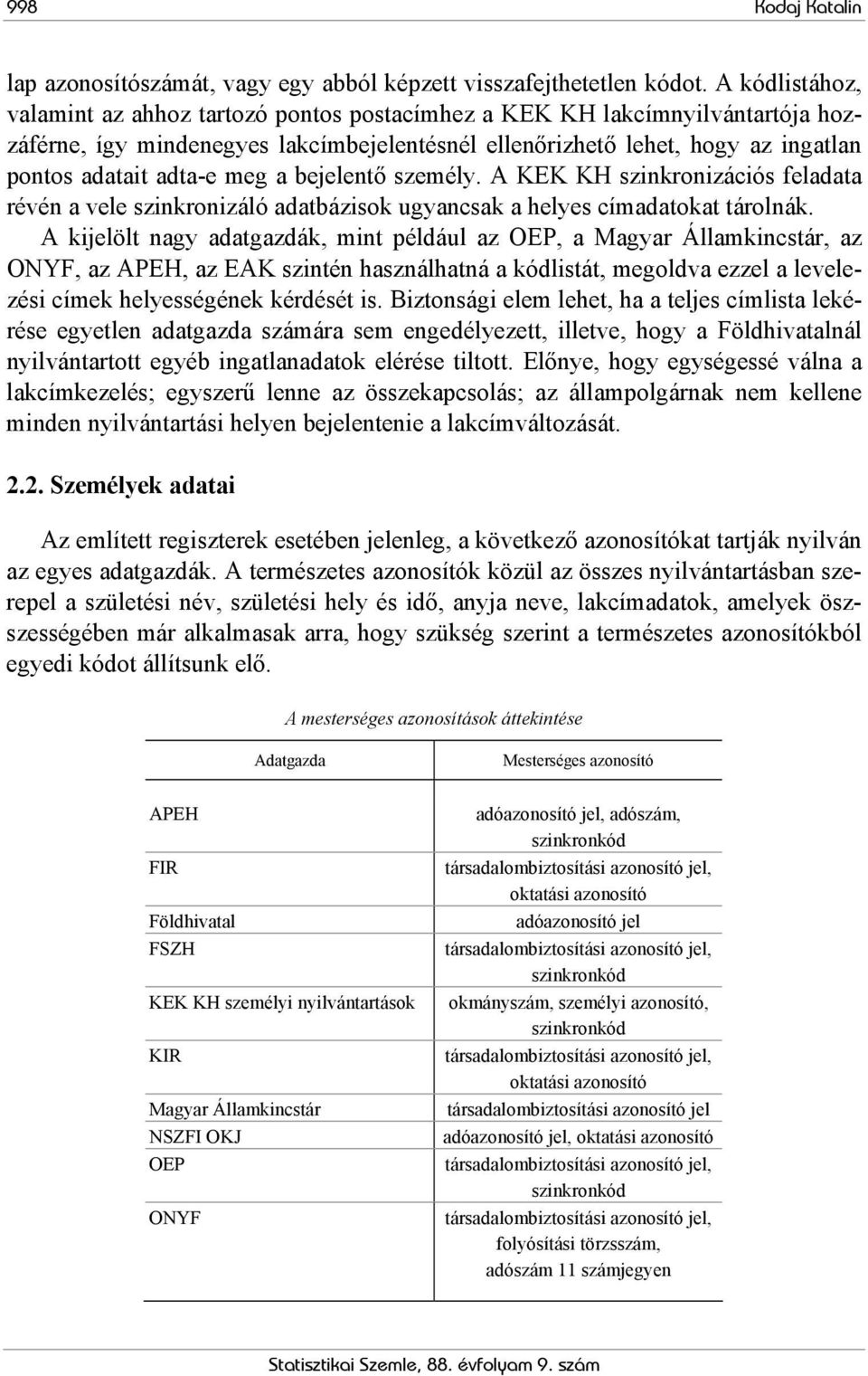 meg a bejelentő személy. A KEK KH szinkronizációs feladata révén a vele szinkronizáló adatbázisok ugyancsak a helyes címadatokat tárolnák.