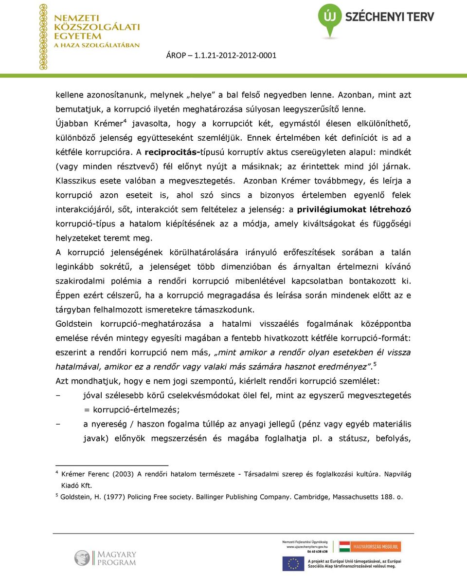 A reciprocitás-típusú korruptív aktus csereügyleten alapul: mindkét (vagy minden résztvevő) fél előnyt nyújt a másiknak; az érintettek mind jól járnak. Klasszikus esete valóban a megvesztegetés.