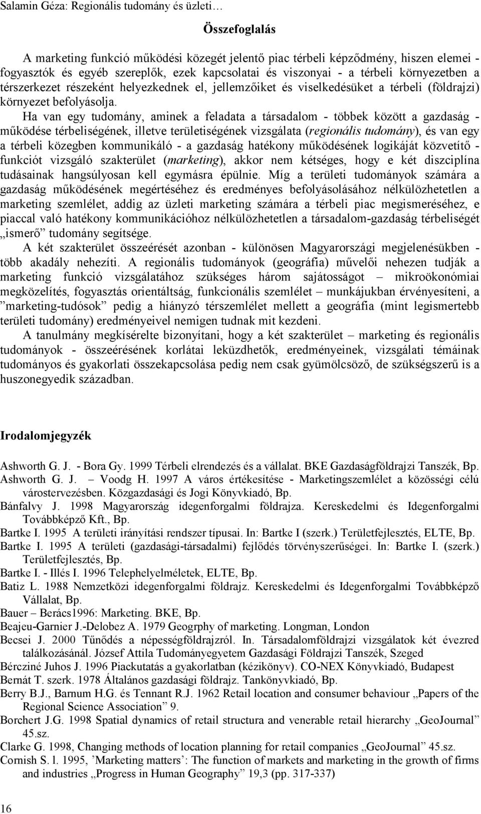 Ha van egy tudomány, aminek a feladata a társadalom - többek között a gazdaság - működése térbeliségének, illetve területiségének vizsgálata (regionális tudomány), és van egy a térbeli közegben