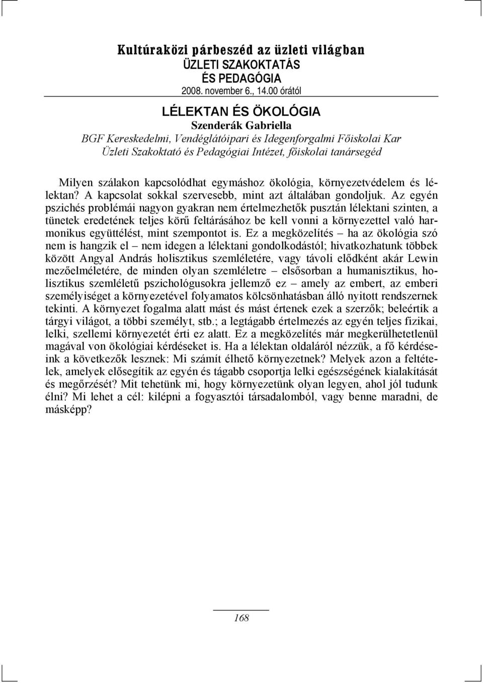 Az egyén pszichés problémái nagyon gyakran nem értelmezhetők pusztán lélektani szinten, a tünetek eredetének teljes körű feltárásához be kell vonni a környezettel való harmonikus együttélést, mint