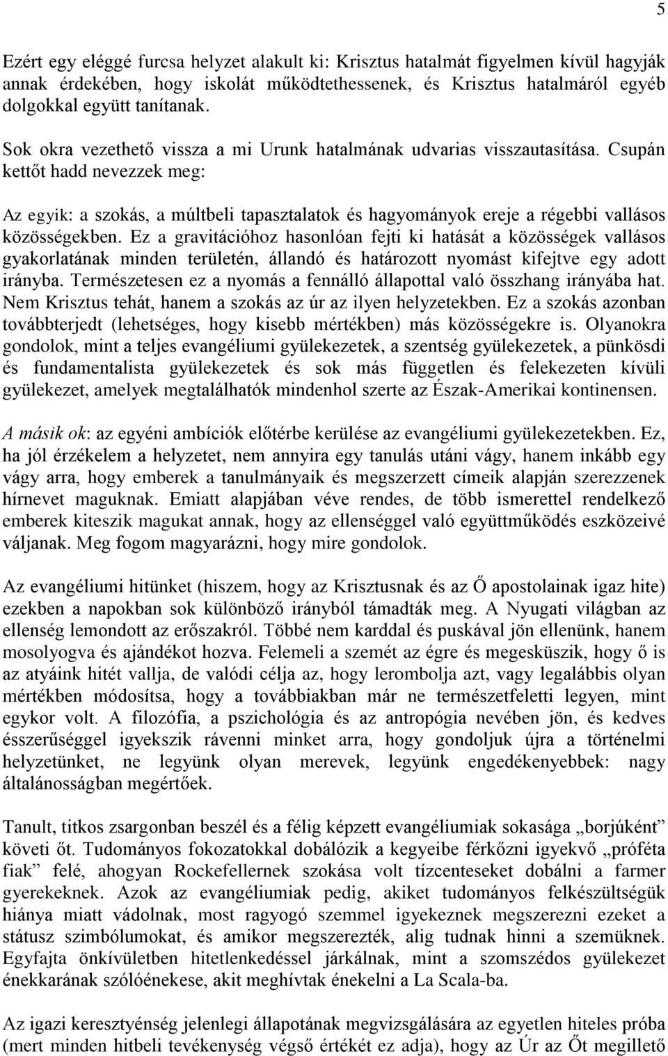 Csupán kettőt hadd nevezzek meg: Az egyik: a szokás, a múltbeli tapasztalatok és hagyományok ereje a régebbi vallásos közösségekben.