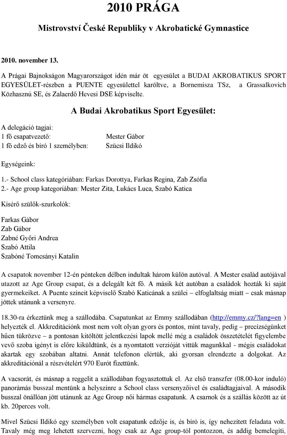 Hevesi DSE képviselte. A Budai Akrobatikus Sport Egyesület: A delegáció tagjai: 1 fő csapatvezető: Mester Gábor 1 fő edző és bíró 1 személyben: Szücsi Ildikó Egységeink: 1.