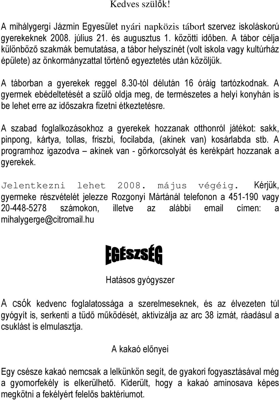 30-tól délután 16 óráig tartózkodnak. A gyermek ebédeltetését a szülı oldja meg, de természetes a helyi konyhán is be lehet erre az idıszakra fizetni étkeztetésre.