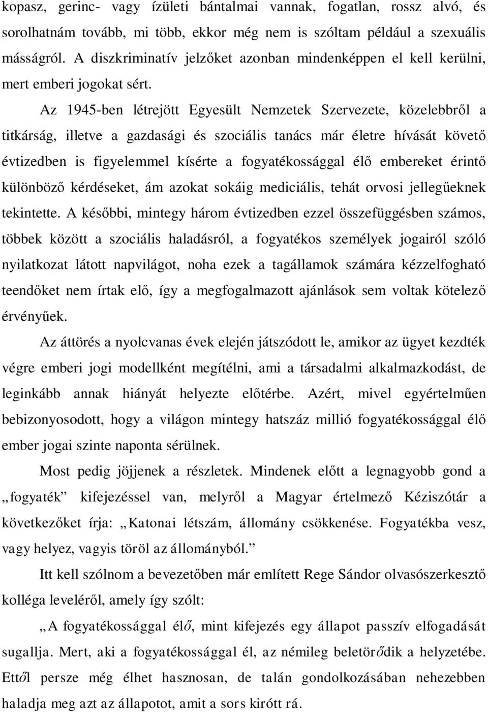 Az 1945-ben létrejött Egyesült Nemzetek Szervezete, közelebbről a titkárság, illetve a gazdasági és szociális tanács már életre hívását követő évtizedben is figyelemmel kísérte a fogyatékossággal élő