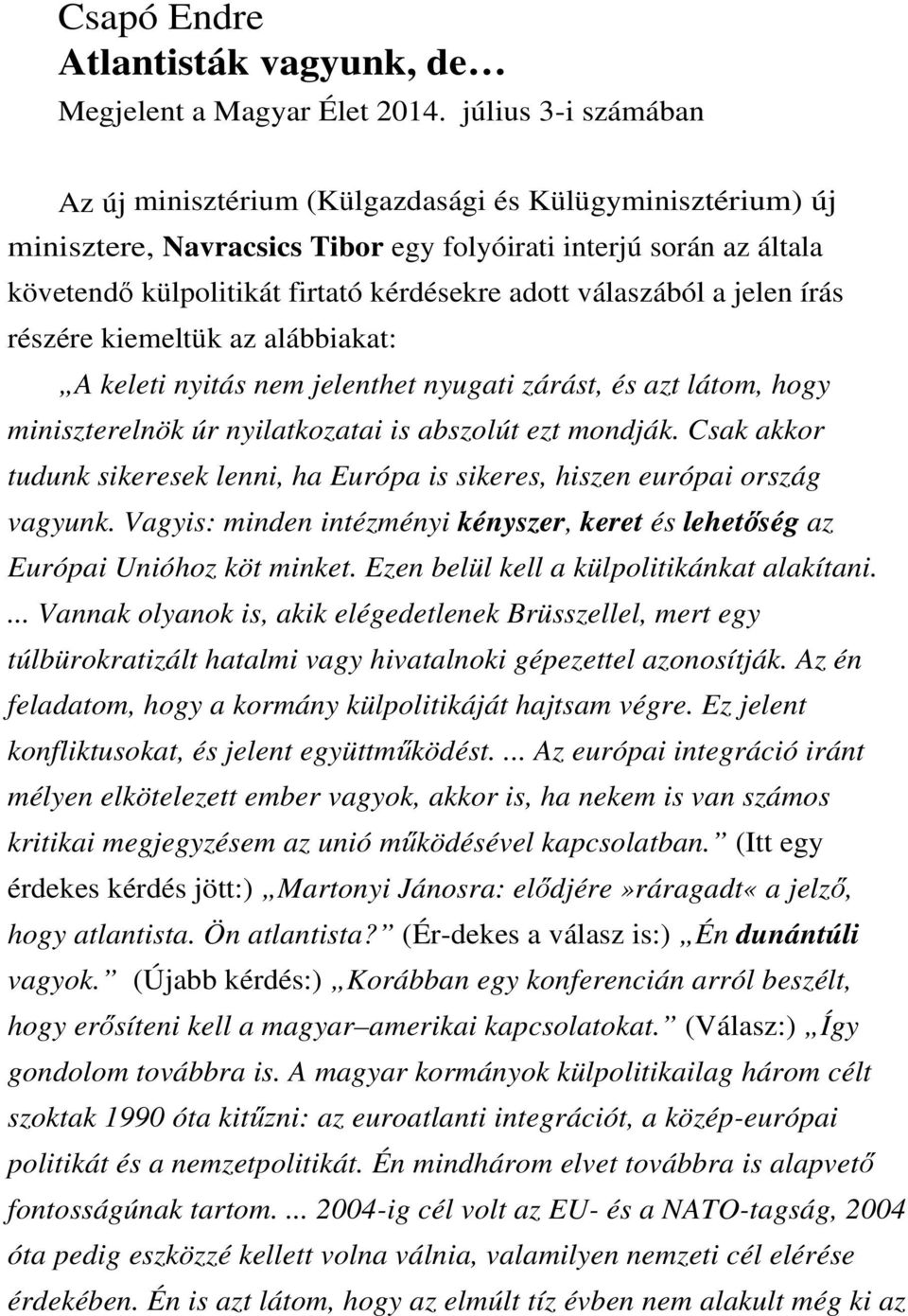 válaszából a jelen írás részére kiemeltük az alábbiakat: A keleti nyitás nem jelenthet nyugati zárást, és azt látom, hogy miniszterelnök úr nyilatkozatai is abszolút ezt mondják.