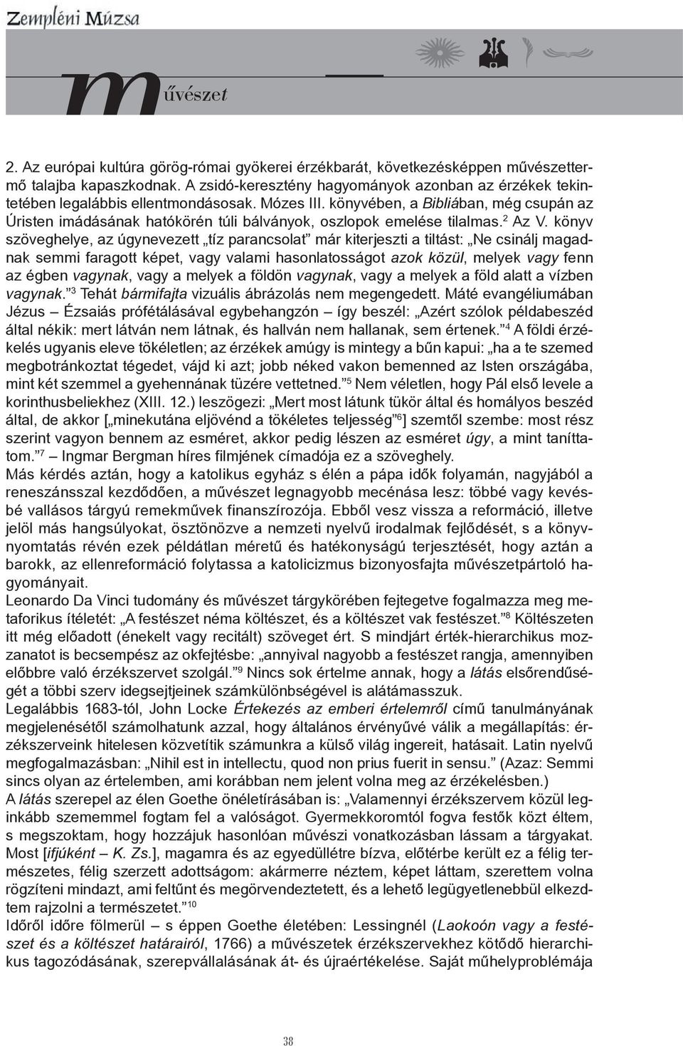 könyv szöveghelye, az úgynevezett tíz parancsolat már kiterjeszti a tiltást: Ne csinálj magadnak semmi faragott képet, vagy valami hasonlatosságot azok közül, melyek vagy fenn az égben vagynak, vagy