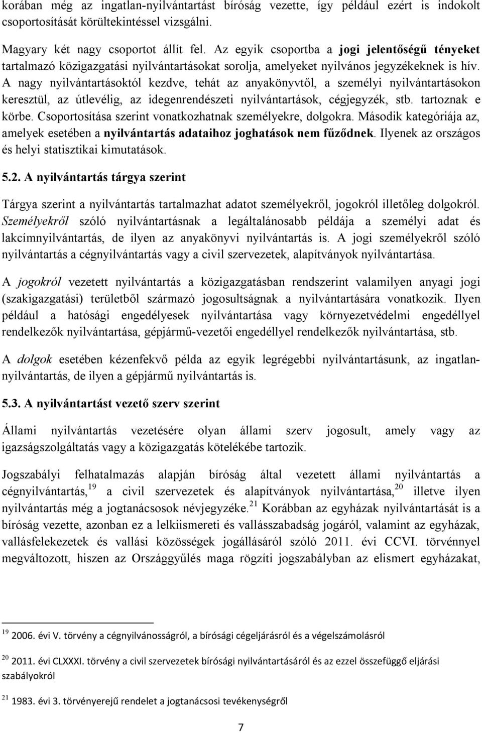 A nagy nyilvántartásoktól kezdve, tehát az anyakönyvtől, a személyi nyilvántartásokon keresztül, az útlevélig, az idegenrendészeti nyilvántartások, cégjegyzék, stb. tartoznak e körbe.