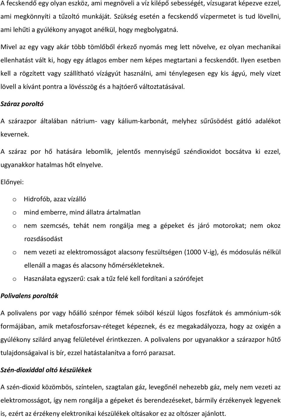 Mivel az egy vagy akár több tömlőből érkező nyomás meg lett növelve, ez olyan mechanikai ellenhatást vált ki, hogy egy átlagos ember nem képes megtartani a fecskendőt.