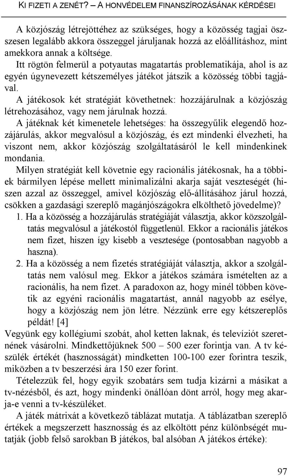 költsége. Itt rögtön felmerül a potyautas magatartás problematikája, ahol is az egyén úgynevezett kétszemélyes játékot játszik a közösség többi tagjával.