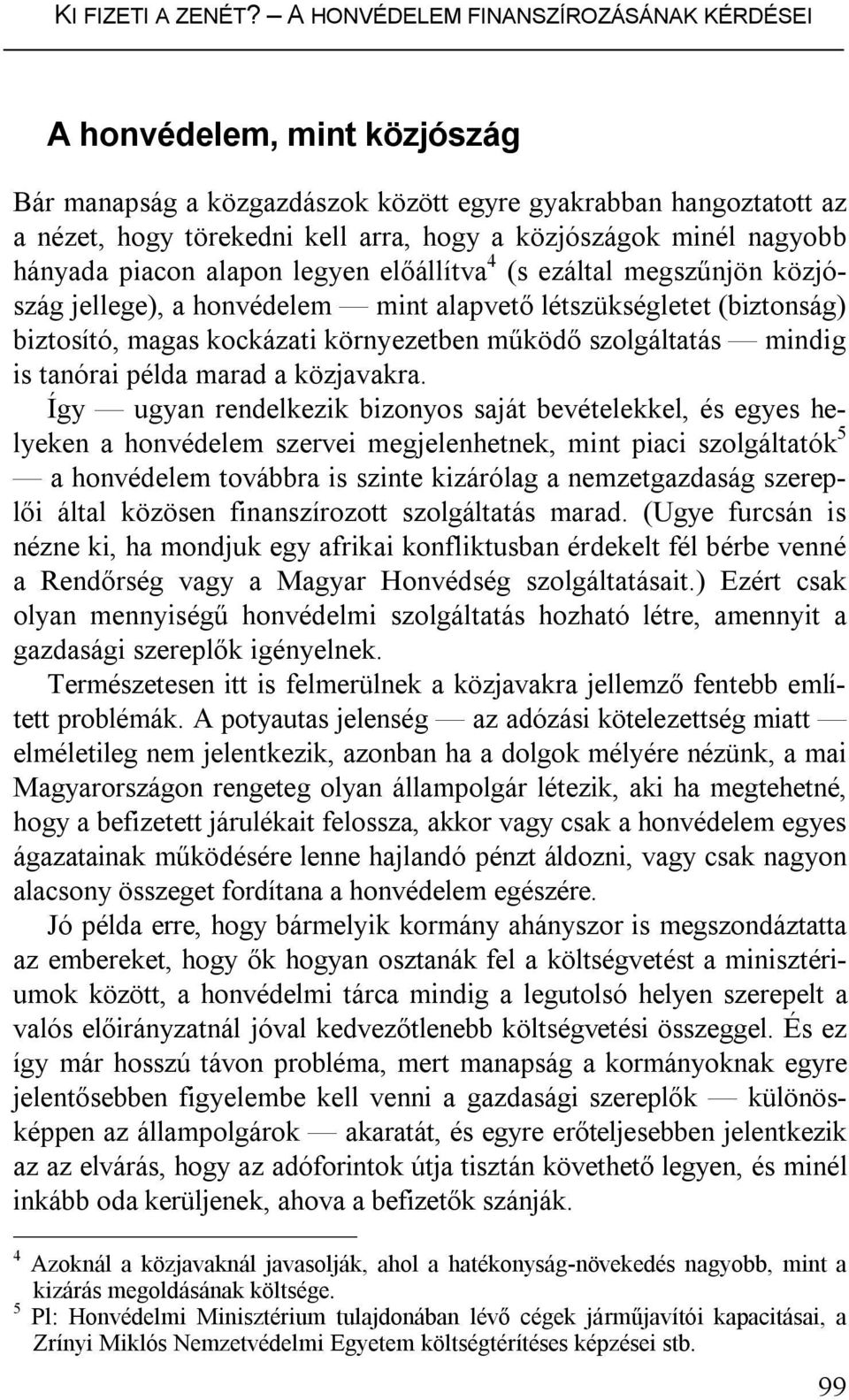 nagyobb hányada piacon alapon legyen előállítva 4 (s ezáltal megszűnjön közjószág jellege), a honvédelem mint alapvető létszükségletet (biztonság) biztosító, magas kockázati környezetben működő