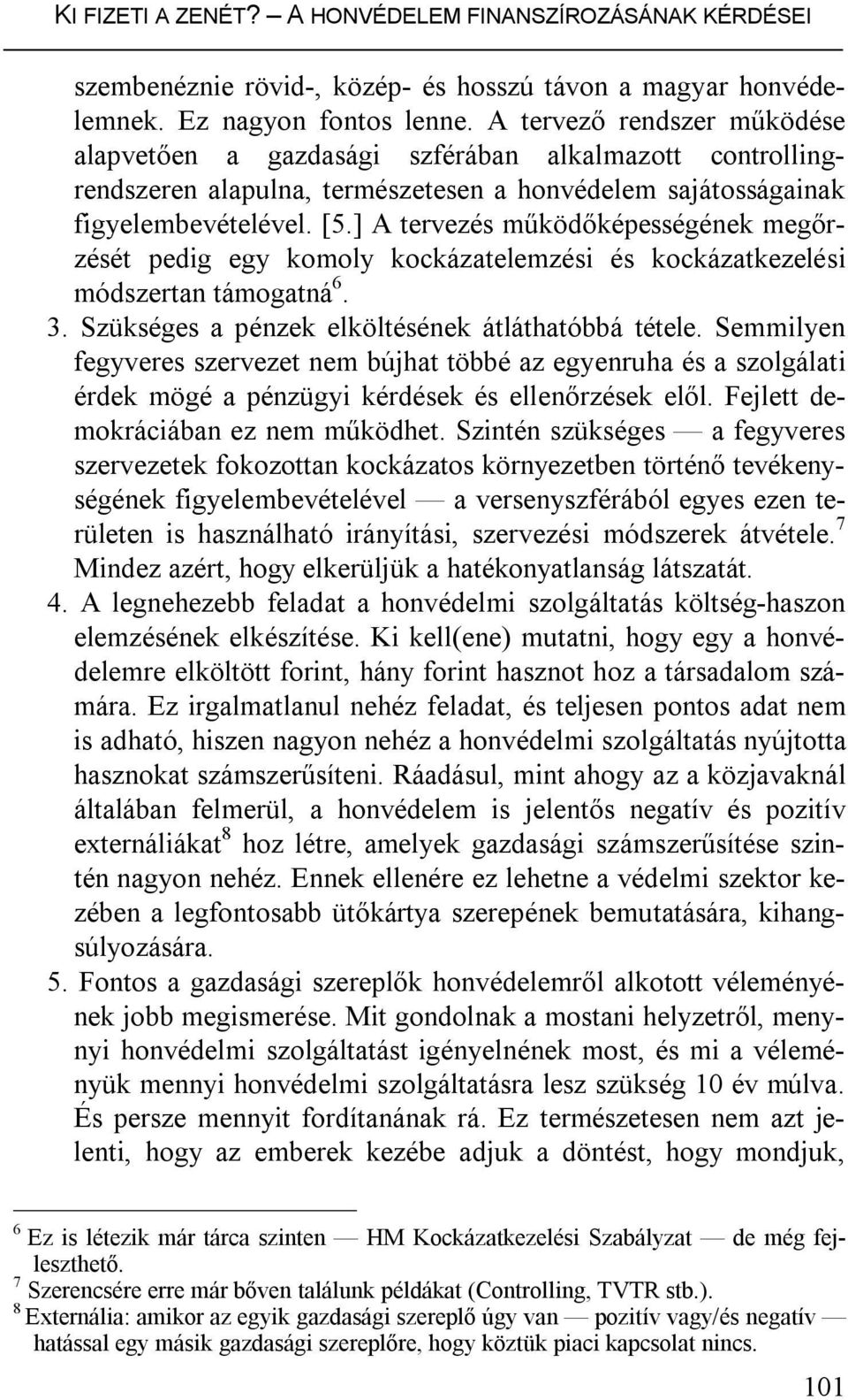 ] A tervezés működőképességének megőrzését pedig egy komoly kockázatelemzési és kockázatkezelési módszertan támogatná 6. 3. Szükséges a pénzek elköltésének átláthatóbbá tétele.