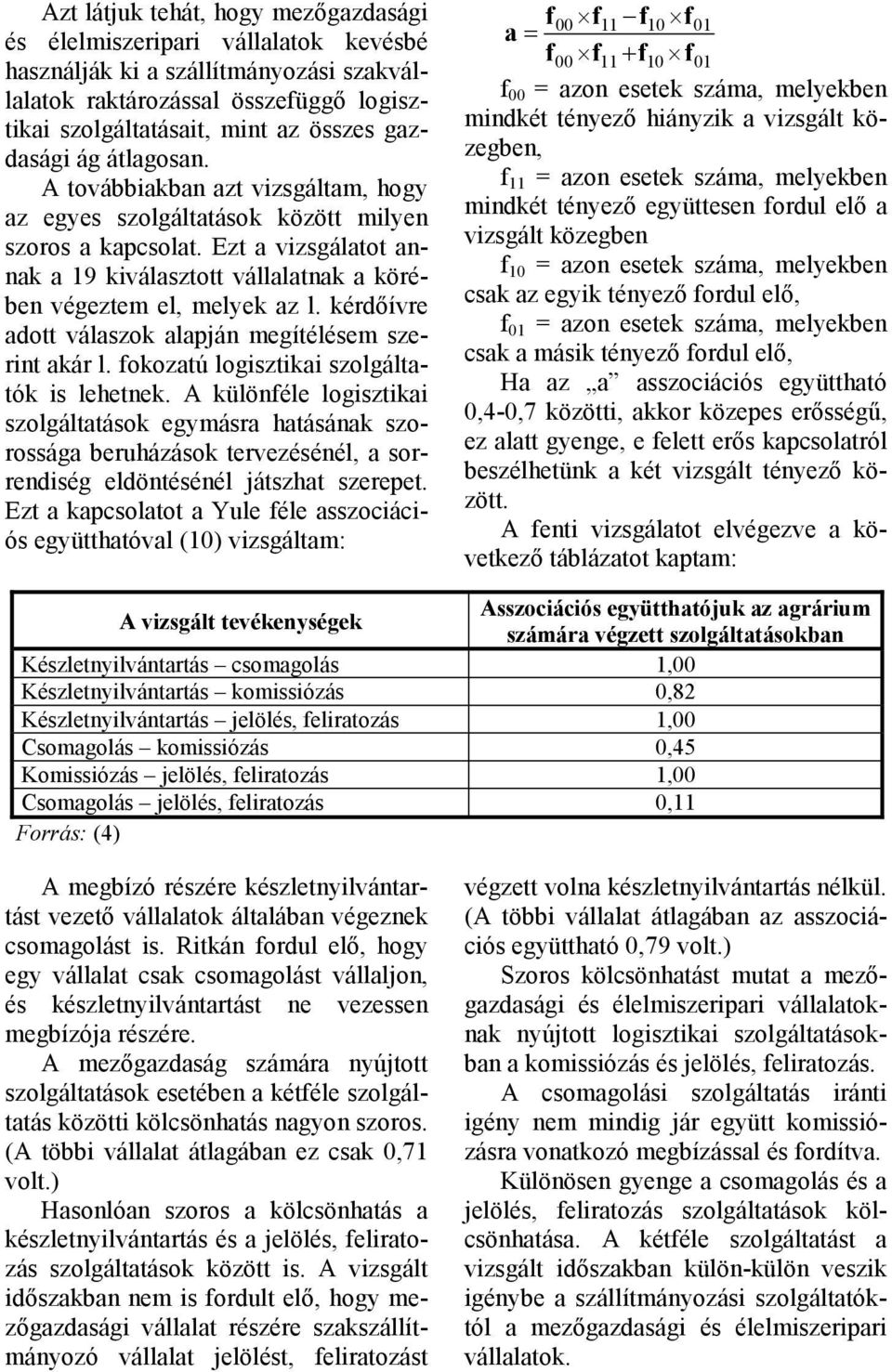 Ezt a vizsgálatot annak a 19 kiválasztott vállalatnak a körében végeztem el, melyek az l. kérdıívre adott válaszok alapján megítélésem szerint akár l. fokozatú logisztikai szolgáltatók is lehetnek.