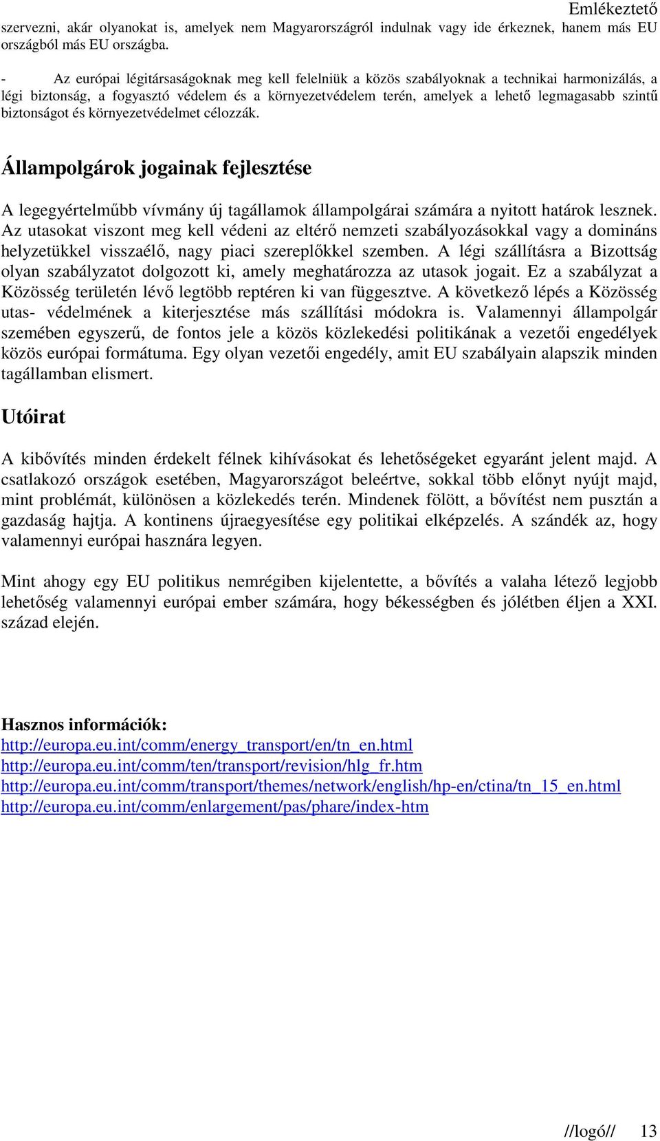 biztonságot és környezetvédelmet célozzák. Állampolgárok jogainak fejlesztése A legegyértelmőbb vívmány új tagállamok állampolgárai számára a nyitott határok lesznek.