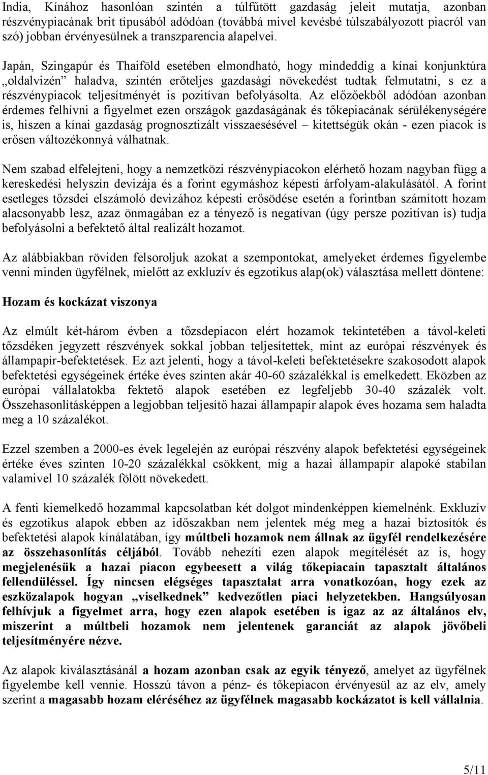 Japán, Szingapúr és Thaiföld esetében elmondható, hogy mindeddig a kínai konjunktúra oldalvizén haladva, szintén erőteljes gazdasági növekedést tudtak felmutatni, s ez a részvénypiacok teljesítményét