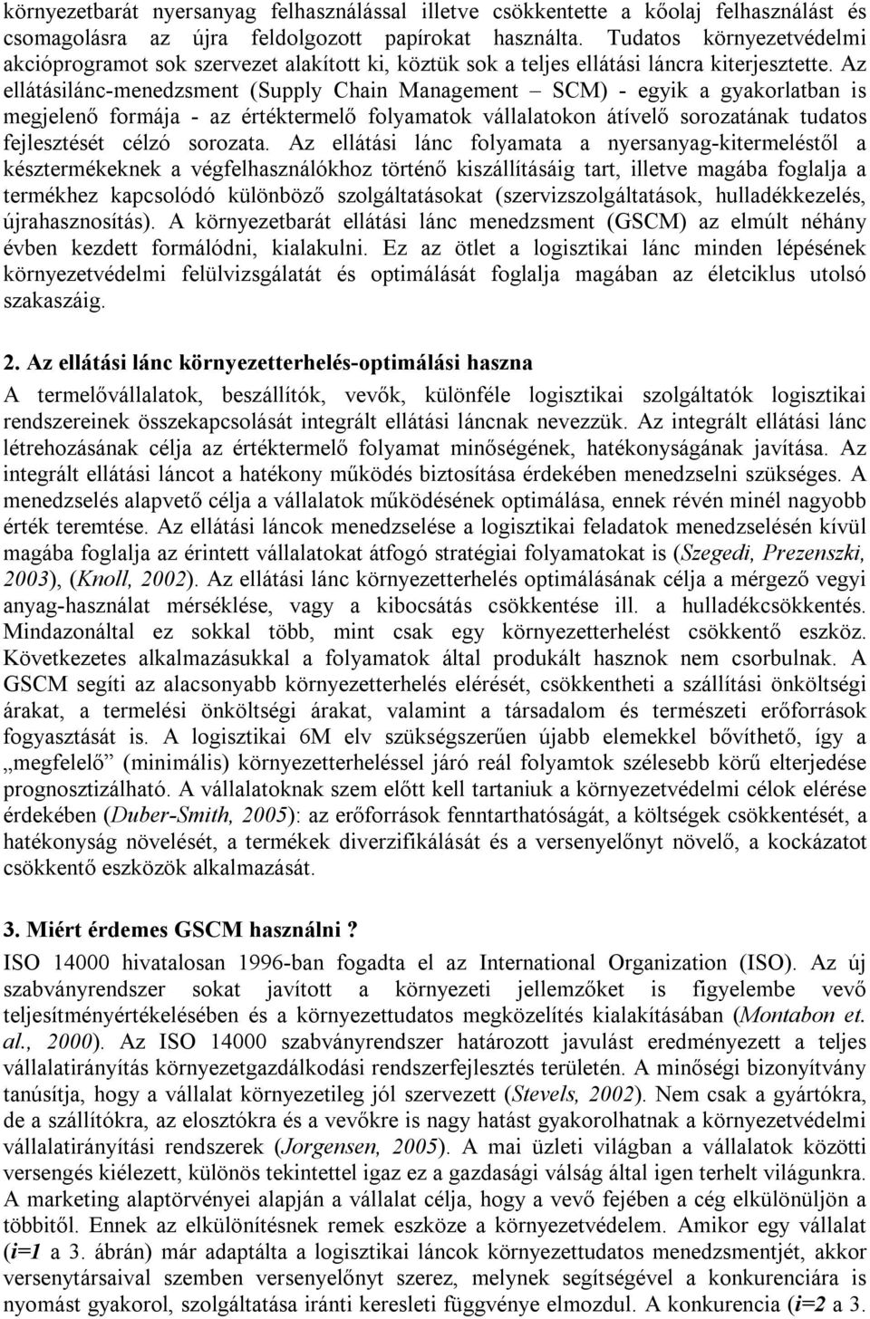 Az ellátásilánc-menedzsment (Supply Chain Management SCM) - egyik a gyakorlatban is megjelenő formája - az értéktermelő folyamatok vállalatokon átívelő sorozatának tudatos fejlesztését célzó sorozata.