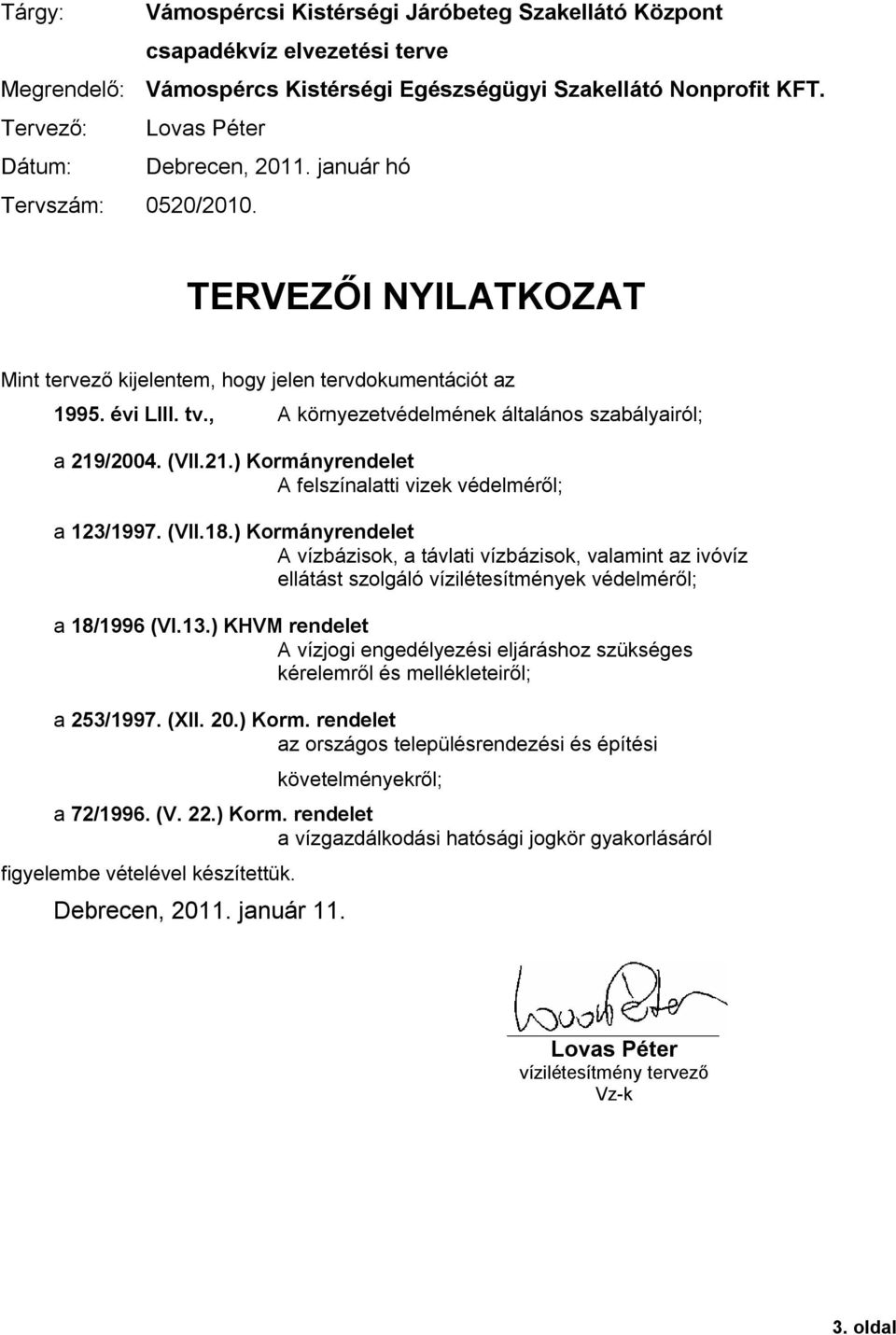 /2004. (VII.21.) Kormnyrendelet A felsznalatti vizek vdelmrl; a 123/1997. (VII.18.) Kormnyrendelet A vzbzisok, a tvlati vzbzisok, valamint az ivóvz elltst szolgló vziltestmnyek vdelmrl; a 18/1996 (VI.