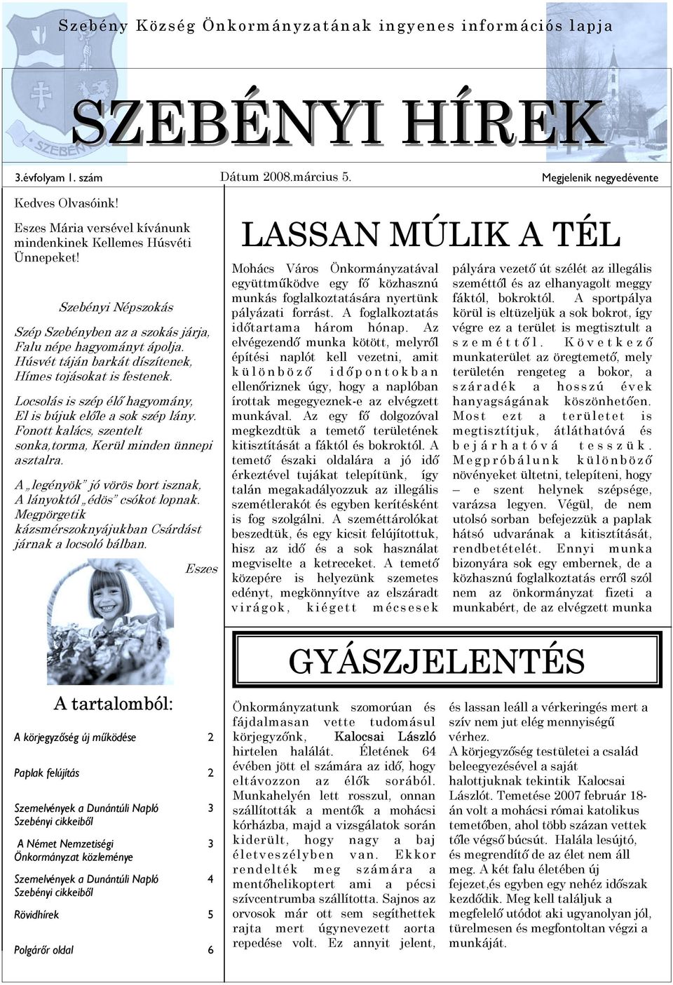 Húsvét táján barkát díszítenek, Hímes tojásokat is festenek. Locsolás is szép élő hagyomány, El is bújuk előle a sok szép lány. Fonott kalács, szentelt sonka,torma, Kerül minden ünnepi asztalra.