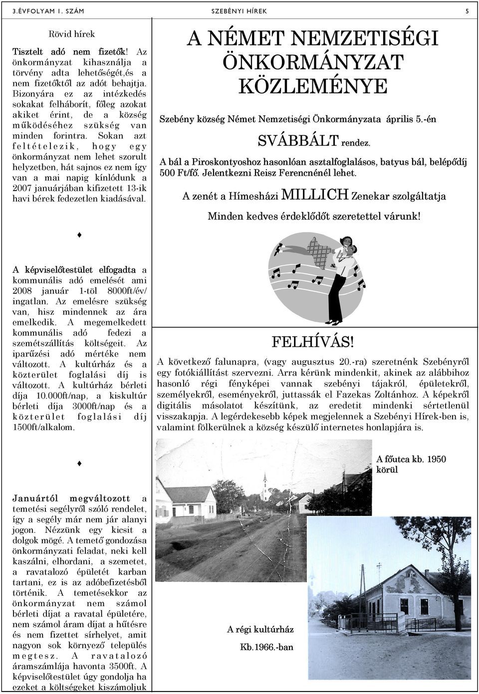 Sokan azt feltételezik, hogy egy önkormányzat nem lehet szorult helyzetben, hát sajnos ez nem így van a mai napig kínlódunk a 2007 januárjában kifizetett 13-ik havi bérek fedezetlen kiadásával.