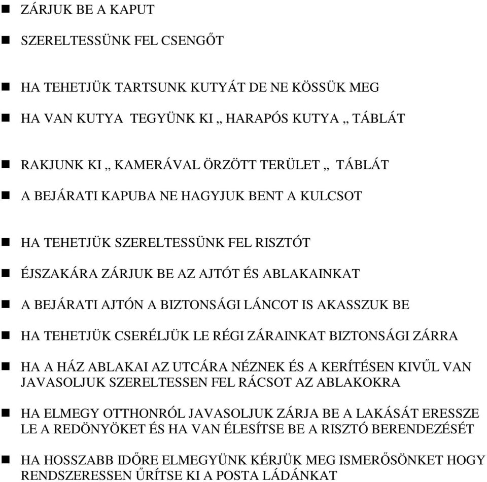 TEHETJÜK CSERÉLJÜK LE RÉGI ZÁRAINKAT BIZTONSÁGI ZÁRRA HA A HÁZ ABLAKAI AZ UTCÁRA NÉZNEK ÉS A KERÍTÉSEN KIVŐL VAN JAVASOLJUK SZERELTESSEN FEL RÁCSOT AZ ABLAKOKRA HA ELMEGY OTTHONRÓL