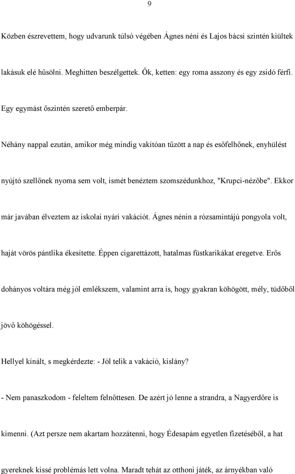 Néhány nappal ezután, amikor még mindig vakítóan tűzött a nap és esőfelhőnek, enyhülést nyújtó szellőnek nyoma sem volt, ismét benéztem szomszédunkhoz, "Krupci-nézőbe".