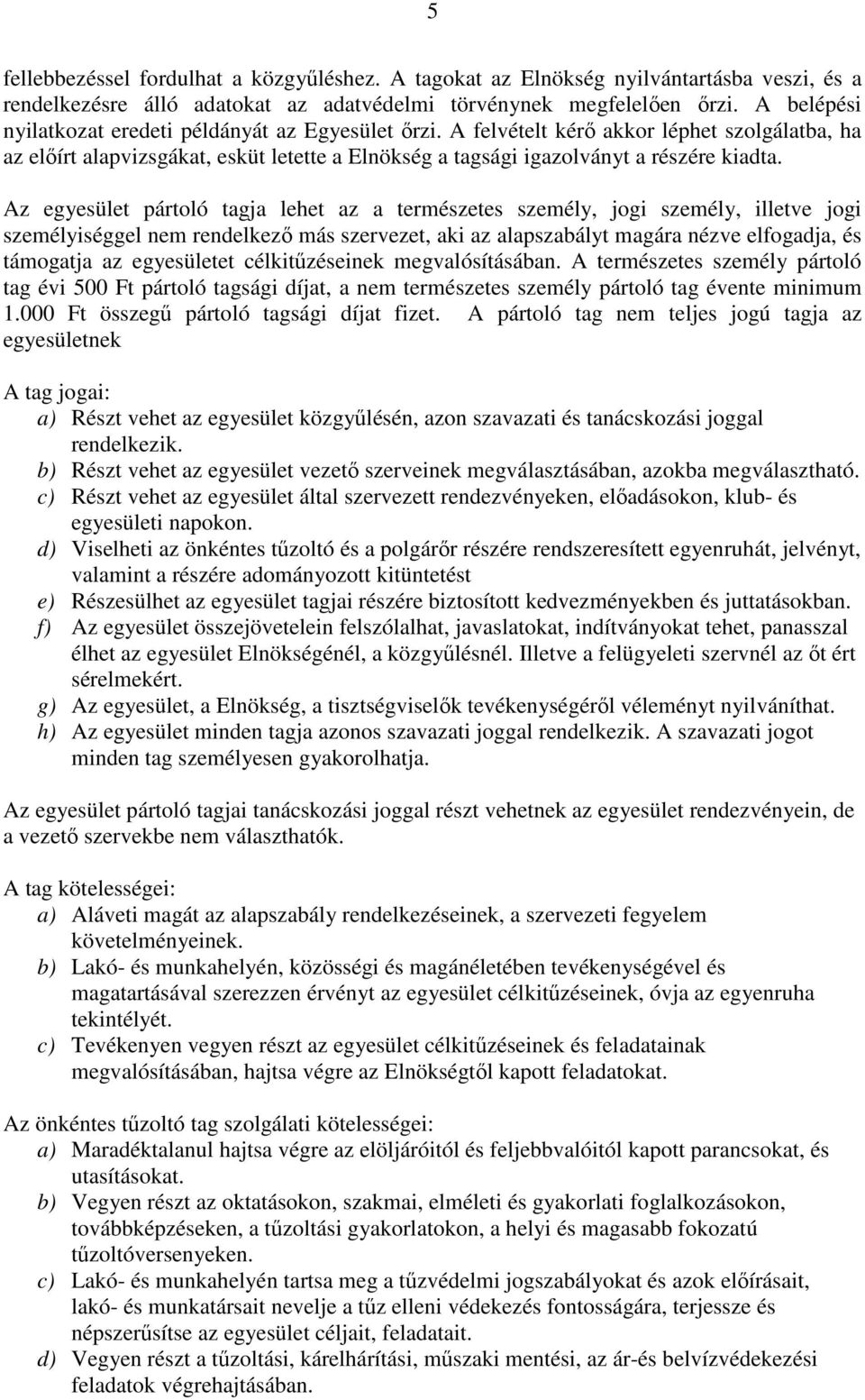 Az egyesület pártoló tagja lehet az a természetes személy, jogi személy, illetve jogi személyiséggel nem rendelkezı más szervezet, aki az alapszabályt magára nézve elfogadja, és támogatja az