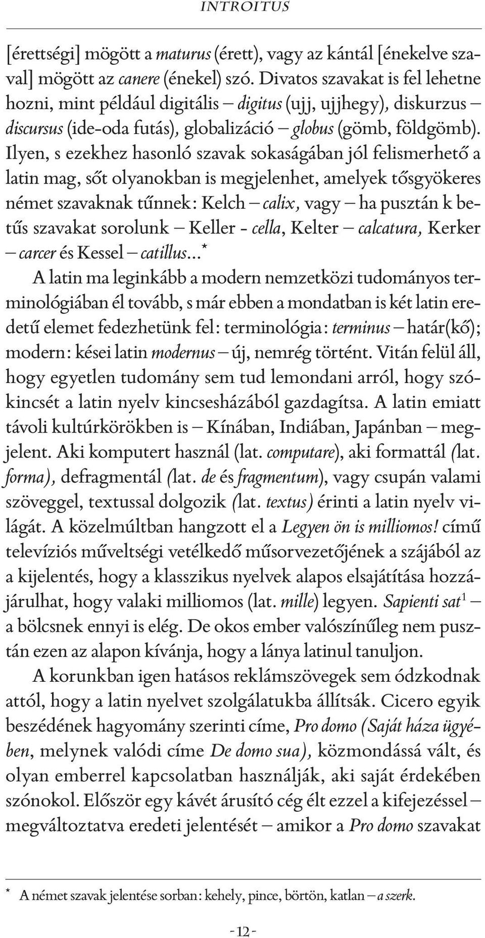 Ilyen, s ezekhez hasonló szavak sokaságában jól felismerhető a latin mag, sőt olyanokban is megjelenhet, amelyek tősgyökeres német szavaknak tűnnek: Kelch calix, vagy ha pusztán k betűs szavakat