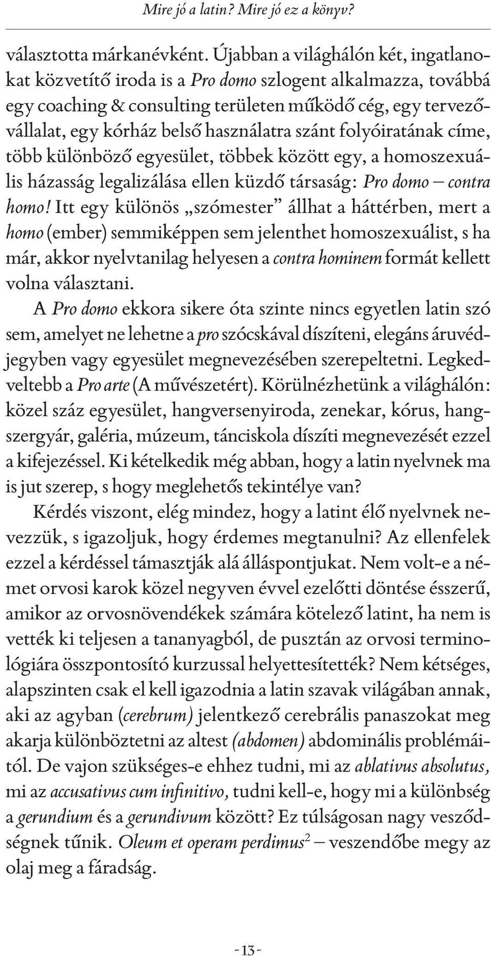 szánt folyóiratának címe, több különböző egyesület, többek között egy, a homoszexuális házasság legalizálása ellen küzdő társaság: Pro domo contra homo!