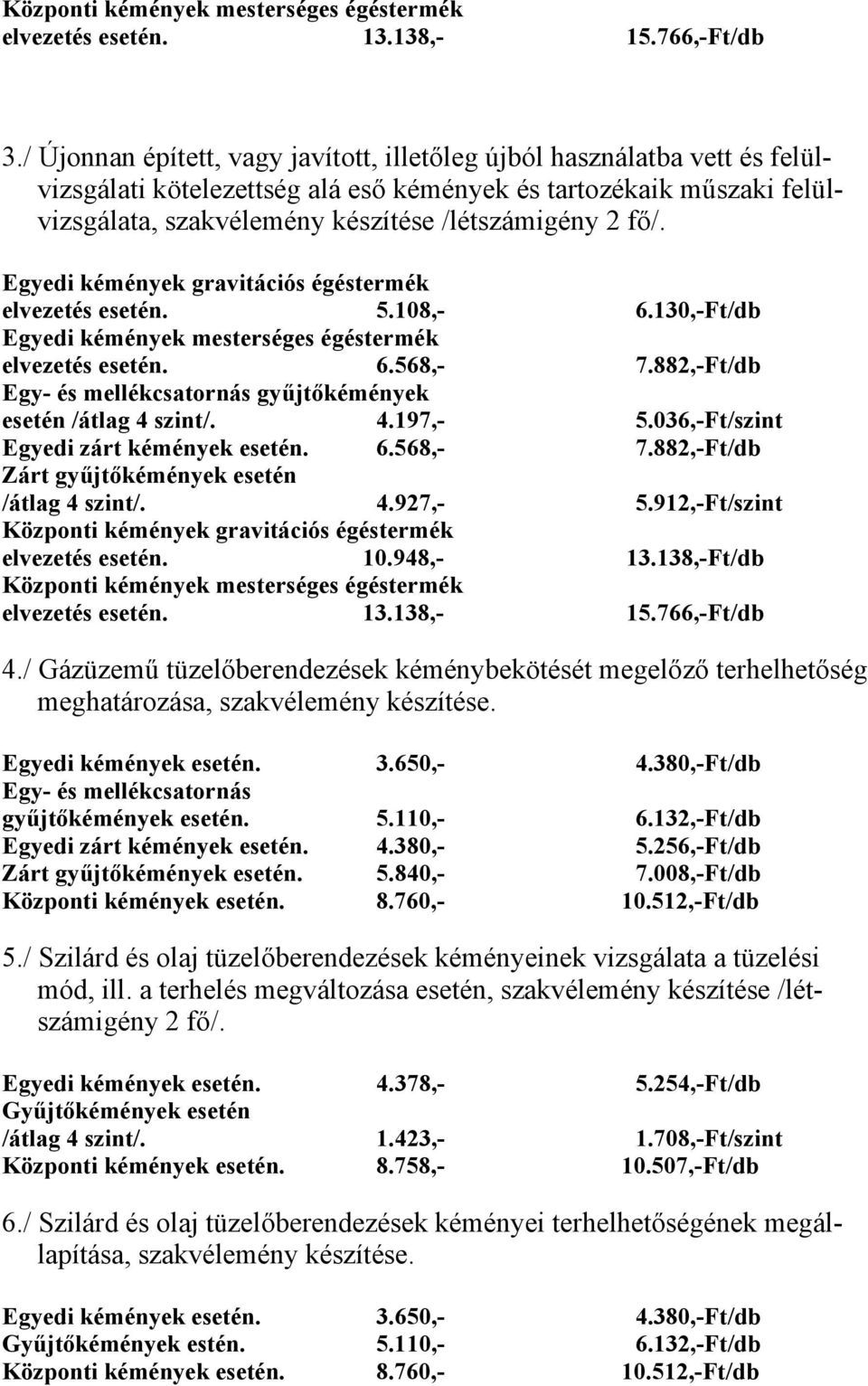 Egyedi kémények gravitációs égéstermék elvezetés esetén. 5.108,- 6.130,-Ft/db Egyedi kémények mesterséges égéstermék elvezetés esetén. 6.568,- 7.