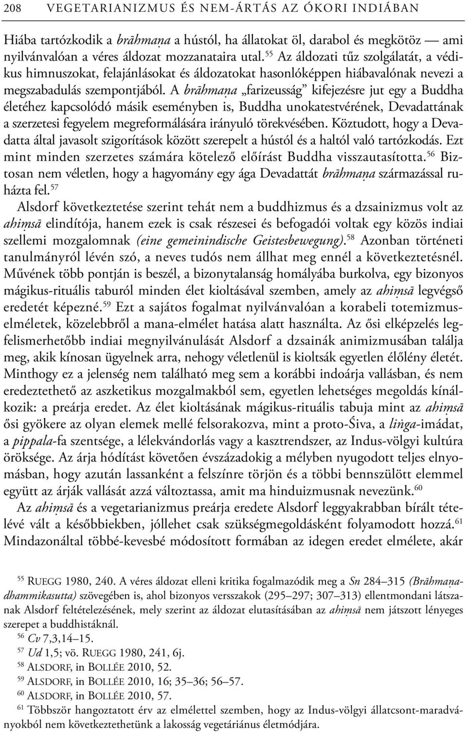 A brāhmaṇa farizeusság kifejezésre jut egy a Buddha életéhez kapcsolódó másik eseményben is, Buddha unokatestvérének, Devadattának a szerzetesi fegyelem megreformálására irányuló törekvésében.