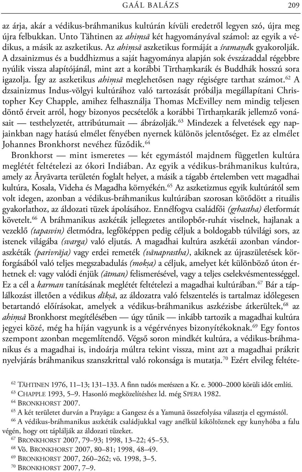 A dzsainizmus és a buddhizmus a saját hagyománya alapján sok évszázaddal régebbre nyúlik vissza alapítójánál, mint azt a korábbi Tīrthaṃkarák és Buddhák hosszú sora igazolja.