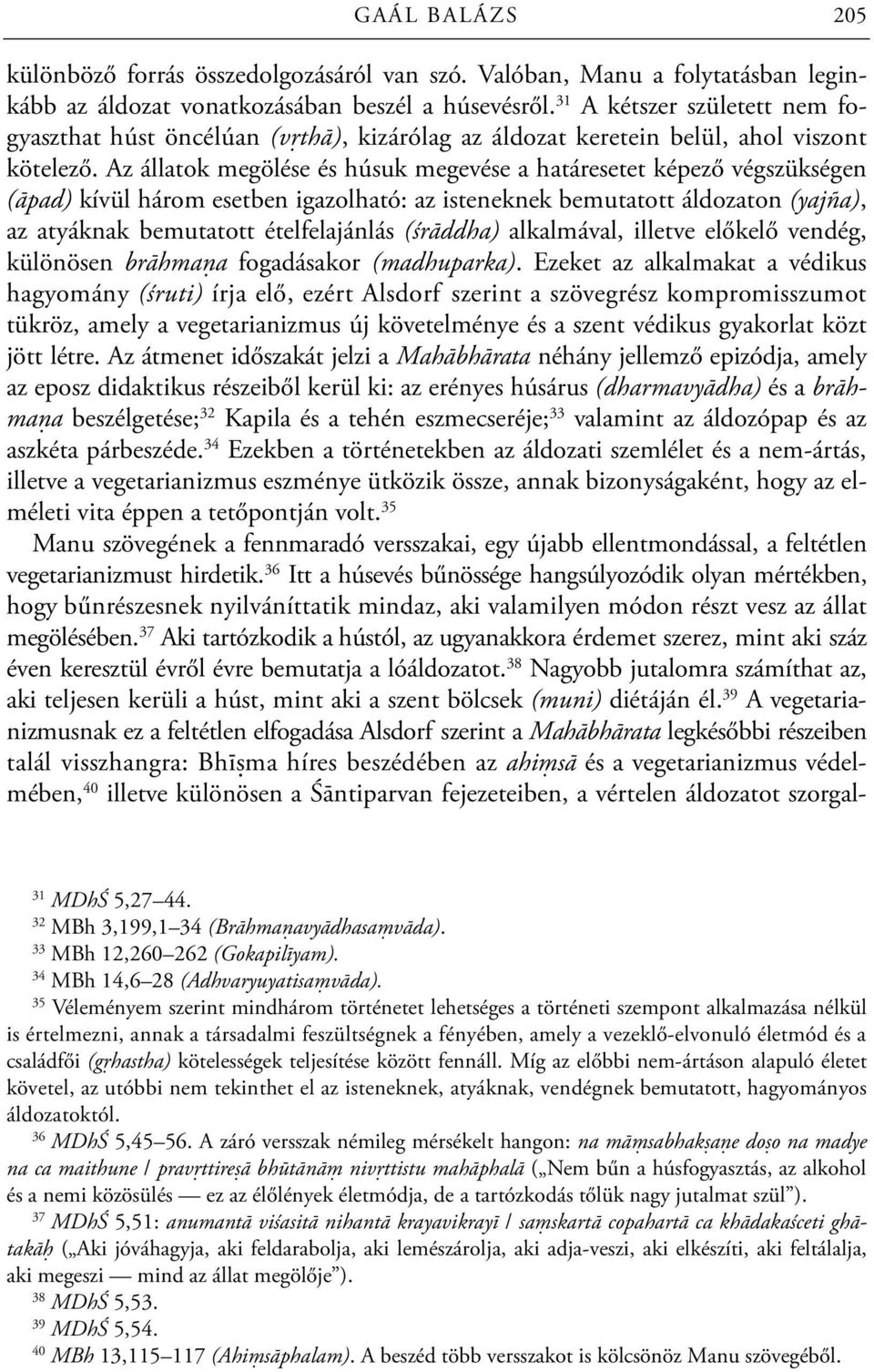 Az állatok megölése és húsuk megevése a határesetet képező végszükségen (āpad) kívül három esetben igazolható: az isteneknek bemutatott áldozaton (yajña), az atyáknak bemutatott ételfelajánlás