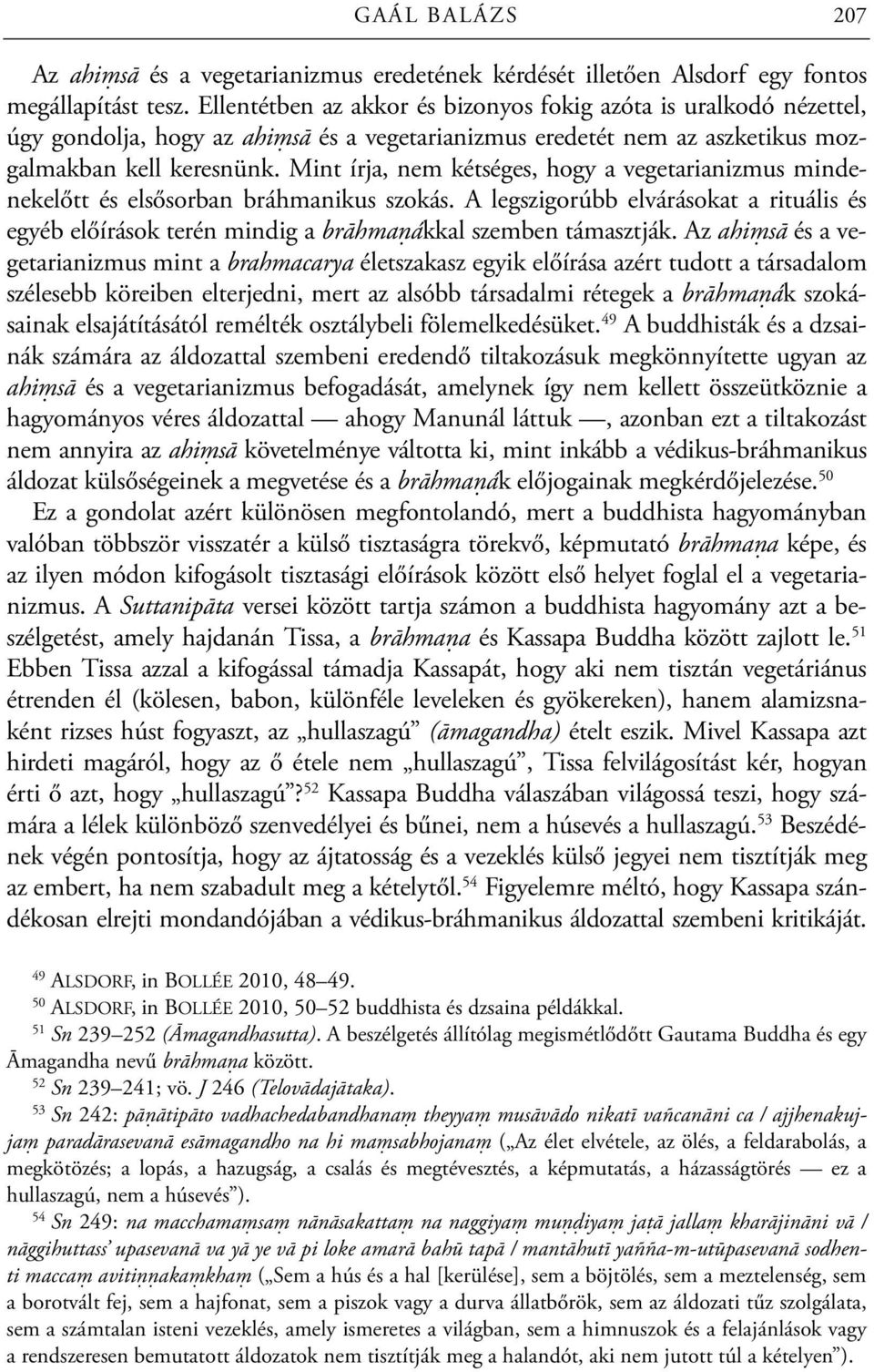 Mint írja, nem kétséges, hogy a vegetarianizmus mindenekelőtt és elsősorban bráhmanikus szokás. A legszigorúbb elvárásokat a rituális és egyéb előírások terén mindig a brāhmaṇákkal szemben támasztják.