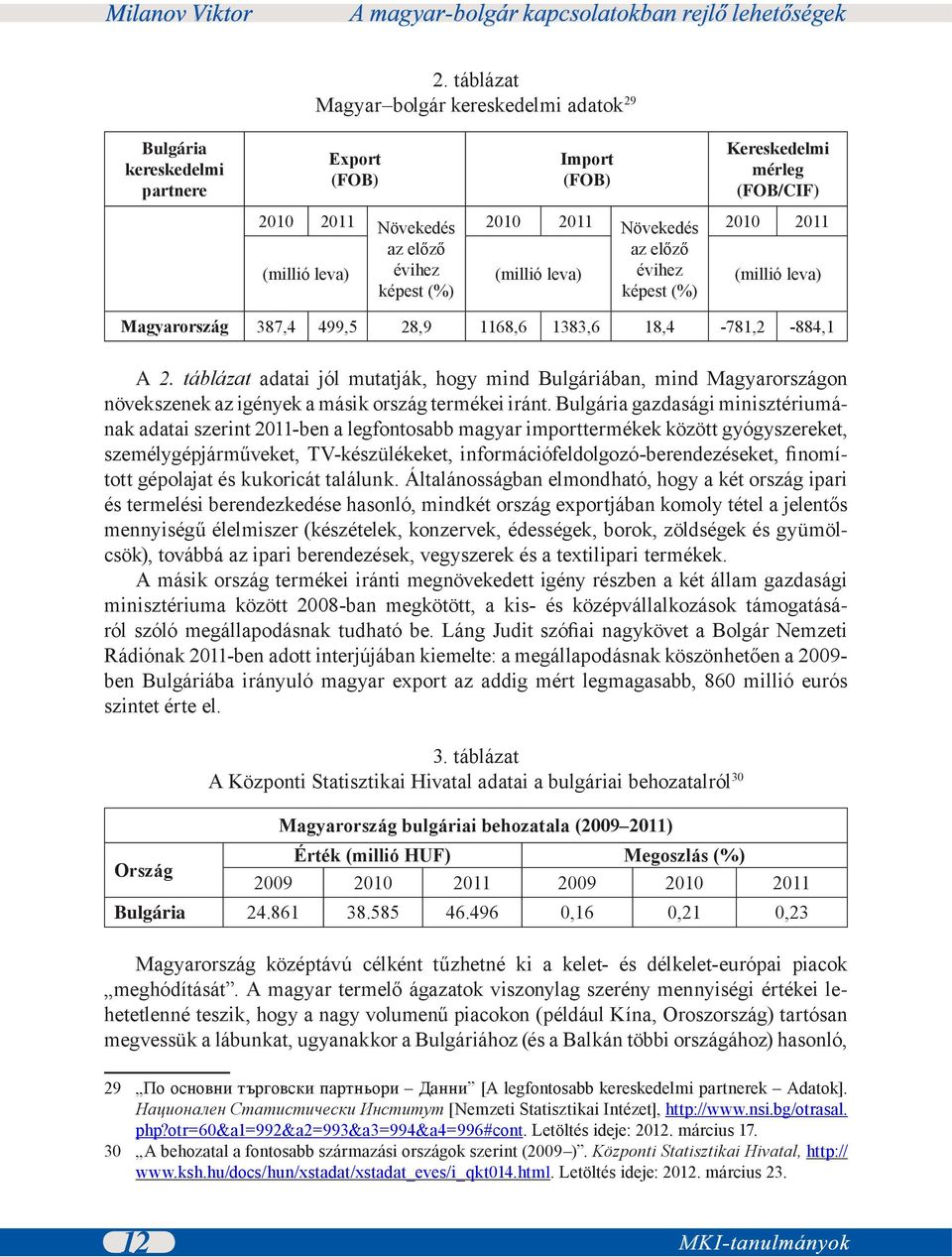 táblázat adatai jól mutatják, hogy mind Bulgáriában, mind Magyarországon növekszenek az igények a másik ország termékei iránt.