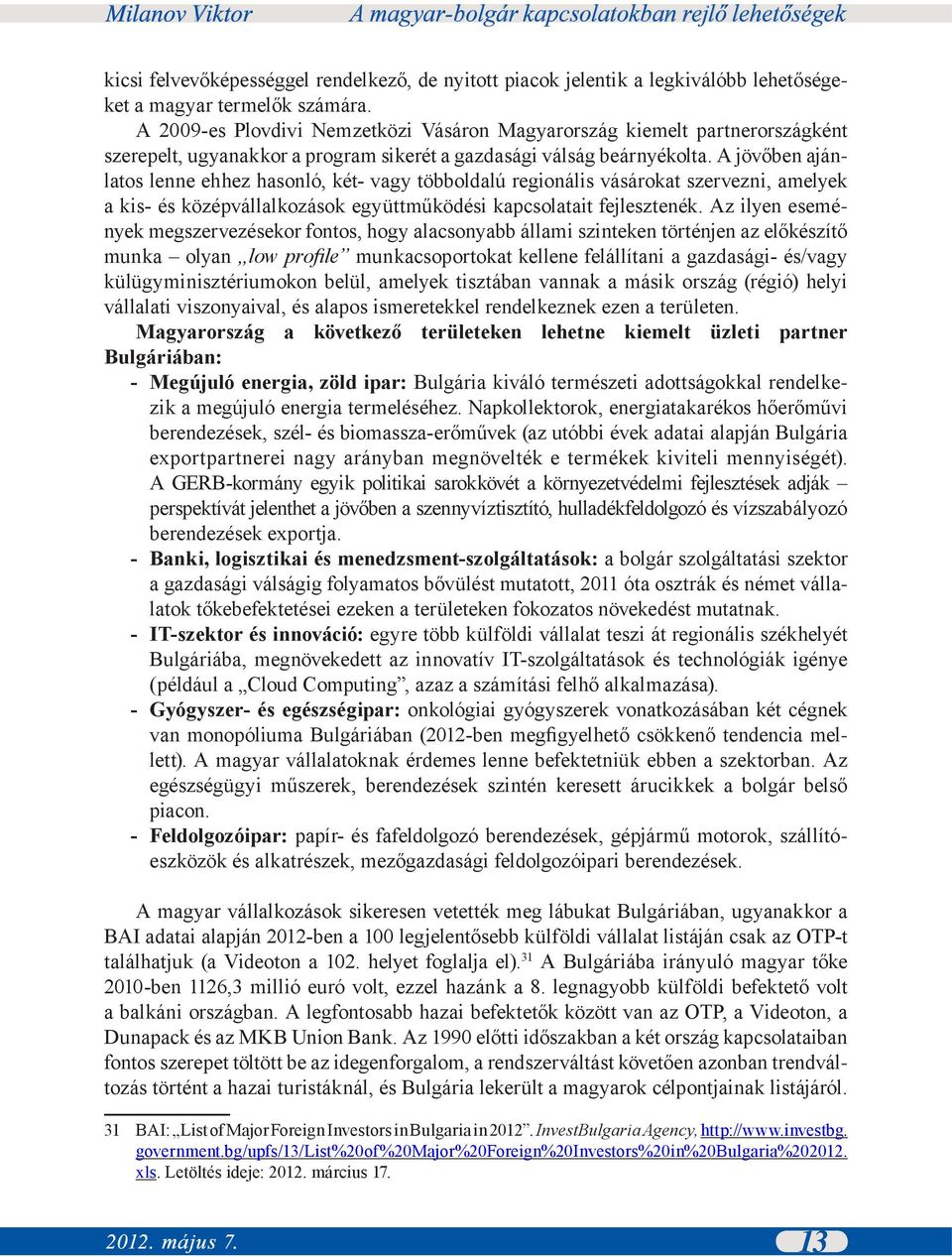 A jövőben ajánlatos lenne ehhez hasonló, két- vagy többoldalú regionális vásárokat szervezni, amelyek a kis- és középvállalkozások együttműködési kapcsolatait fejlesztenék.