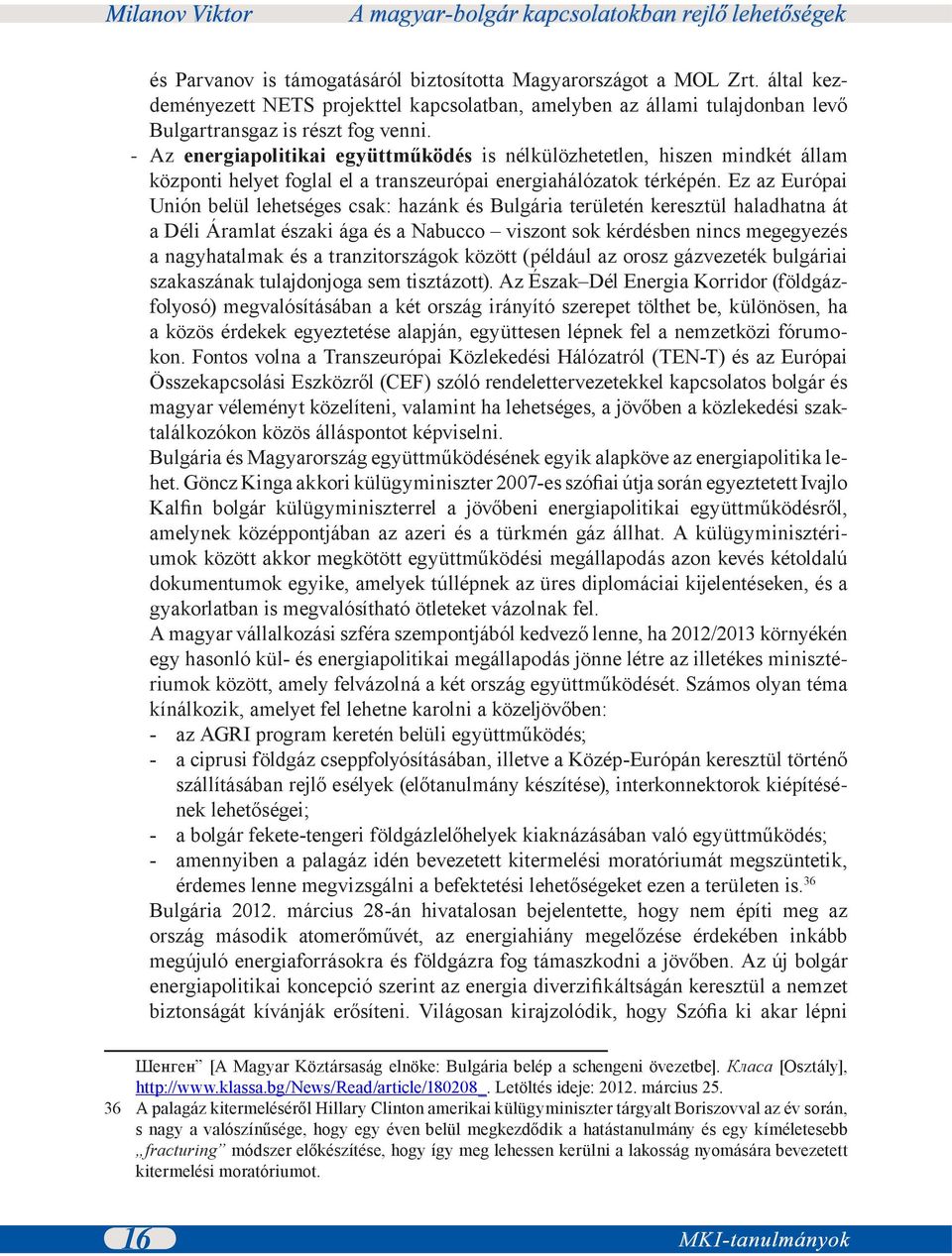 Ez az Európai Unión belül lehetséges csak: hazánk és Bulgária területén keresztül haladhatna át a Déli Áramlat északi ága és a Nabucco viszont sok kérdésben nincs megegyezés a nagyhatalmak és a