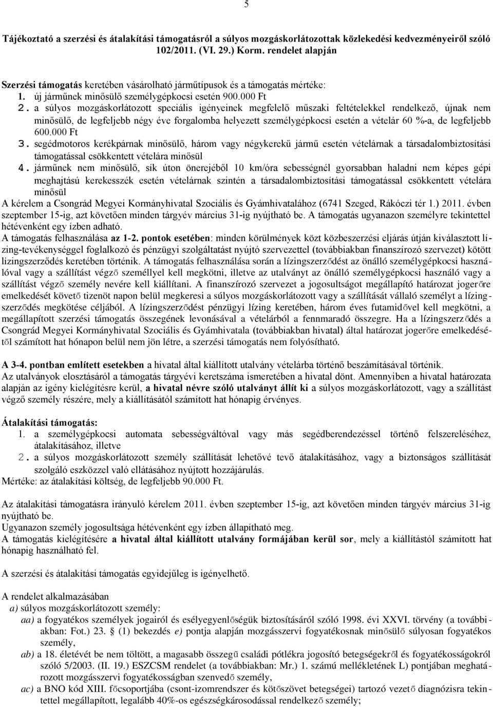 a súlyos mozgáskorlátozott speciális igényeinek megfelelő műszaki feltételekkel rendelkező, újnak nem minősülő, de legfeljebb négy éve forgalomba helyezett személygépkocsi esetén a vételár 60 %-a, de